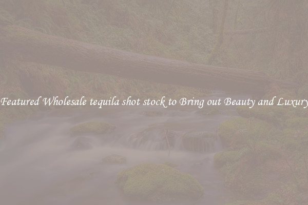 Featured Wholesale tequila shot stock to Bring out Beauty and Luxury