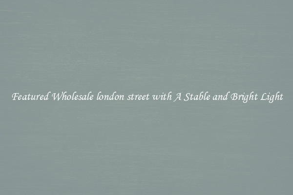 Featured Wholesale london street with A Stable and Bright Light