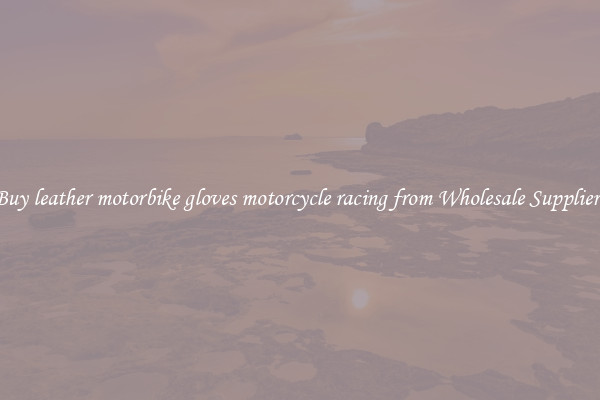 Buy leather motorbike gloves motorcycle racing from Wholesale Suppliers
