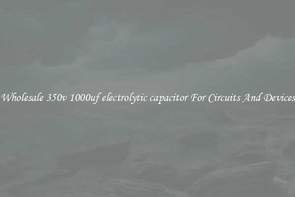 Wholesale 350v 1000uf electrolytic capacitor For Circuits And Devices