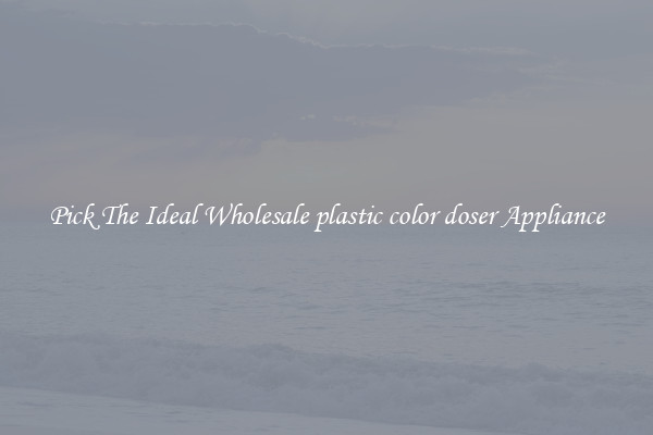 Pick The Ideal Wholesale plastic color doser Appliance