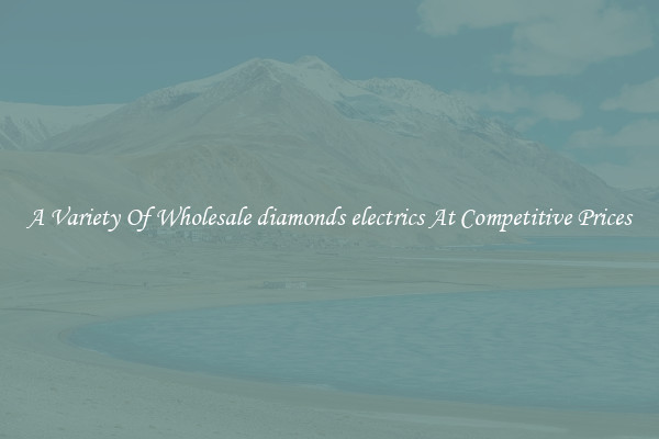 A Variety Of Wholesale diamonds electrics At Competitive Prices